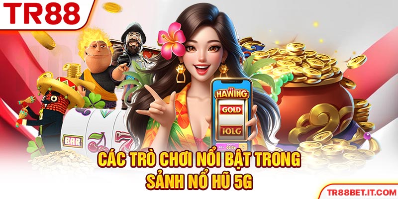 Các trò chơi nổi bật trong sảnh nổ hũ 5G