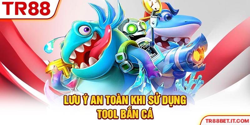 Lưu ý an toàn khi sử dụng tool bắn cá