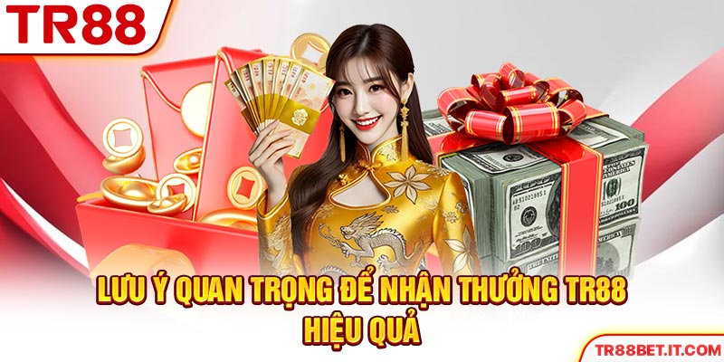 Lưu ý quan trọng để nhận thưởng TR88 hiệu quả